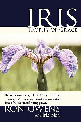 Iris: Trophy of Grace: The Miraculous Story of Iris Urrey Blue, the "Incorrigible" Who Encountered the Irresistible Force of God's Transforming Power. - Owens, Ron, and Blue, Iris