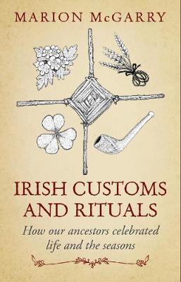 Irish Customs and Rituals: How Our Ancestors Celebrated Life and the Seasons - McGarry, Marion