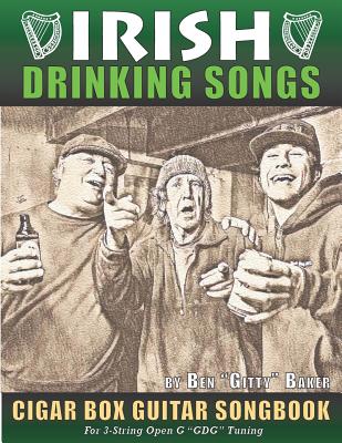 Irish Drinking Songs Cigar Box Guitar Songbook: 35 Classic Drinking Songs from Ireland, Scotland and Beyond - Tablature, Lyrics and Chords for 3-string "GDG" Tuning - Baker, Ben Gitty