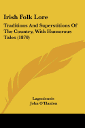 Irish Folk Lore: Traditions And Superstitions Of The Country, With Humorous Tales (1870)