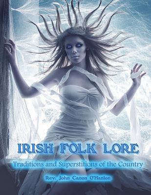 Irish Folk Lore: Traditions and Superstitions of the Country - Nightly, Dahlia V (Introduction by), and O'Hanlon, John Canon