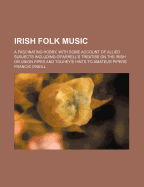 Irish Folk Music: A Fascinating Hobby, with Some Account of Allied Subjects Including O'Farrell's Treatise on the Irish or Union Pipes and Touhey's Hints to Amateur Pipers
