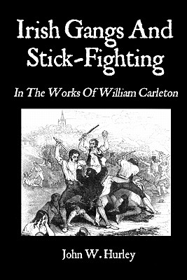 Irish Gangs And Stick-Fighting: In The Works Of William Carleton - Carleton, William, and Hurley, John W