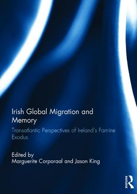 Irish Global Migration and Memory: Transatlantic Perspectives of Ireland's Famine Exodus - Corporaal, Marguerite (Editor), and King, Jason (Editor)