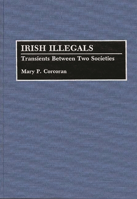 Irish Illegals: Transients Between Two Societies - Corcoran, Mary P
