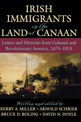Irish Immigrants in the Land of Canaan: Letters and Memoirs from Colonial and Revolutionary America, 1675-1815 - Miller, Kerby A (Editor), and Schrier, Arnold (Editor), and Boling, Bruce D (Editor)