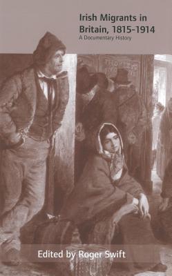 Irish Migrants in Britain, 1815-1914: A Documentary History - Swift, Roger