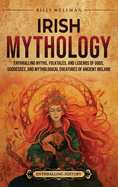 Irish Mythology: Enthralling Myths, Folktales, and Legends of Gods, Goddesses, and Mythological Creatures of Ancient Ireland