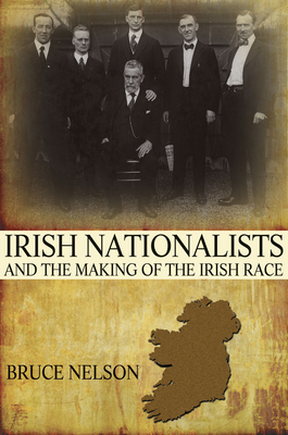 Irish Nationalists and the Making of the Irish Race - Nelson, Bruce