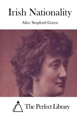 Irish Nationality - The Perfect Library (Editor), and Green, Alice Stopford