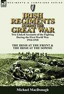 Irish Regiments During the Great War: Two Linked Accounts of the Fighting During the First World War 1914-1918-The Irish at the Front & the Irish at the Somme