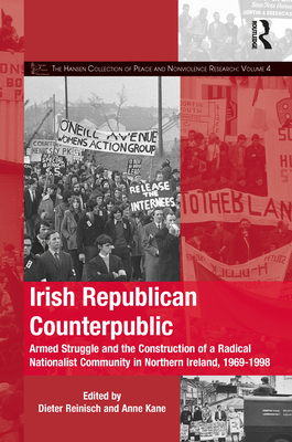 Irish Republican Counterpublic: Armed Struggle and the Construction of a Radical Nationalist Community in Northern Ireland, 1969-1998 - Reinisch, Dieter (Editor), and Kane, Anne (Editor)