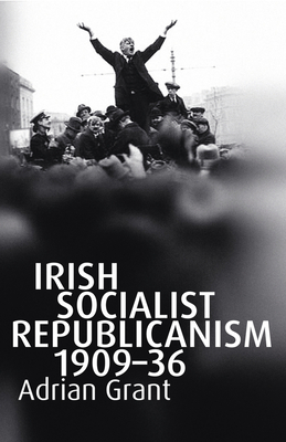 Irish Socialist Republicanism, 1909-36 - Grant, Adrian