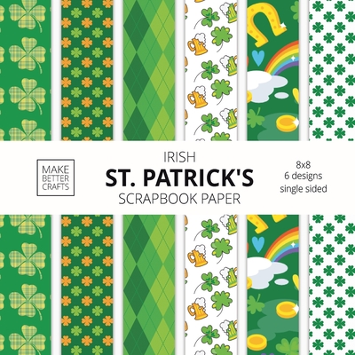 Irish St. Patrick's Scrapbook Paper: 8x8 St. Paddy's Day Designer Paper for Decorative Art, DIY Projects, Homemade Crafts, Cute Art Ideas For Any Crafting Project - Make Better Crafts