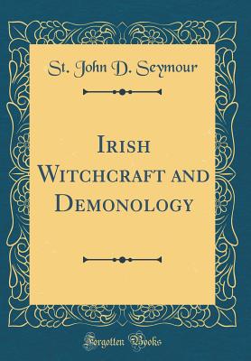 Irish Witchcraft and Demonology (Classic Reprint) - Seymour, St John D