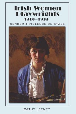 Irish Women Playwrights 1900-1939: Gender and Violence on Stage - Mahoney, Robert (Editor), and Berchild, Christopher (Editor), and Leeney, Cathy