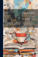 Irlande: Poesies Des Bardes, Legendes, Ballades, Chants Populaires, Precedes D'un Essai Sur Ses Antiquites Et Sa Litterature; Volume 1
