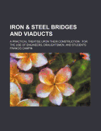 Iron and Steel Bridges and Viaducts: A Practical Treatise Upon Their Construction  For the Use of Engineers, Draughtsmen, and Students (Classic Reprint)