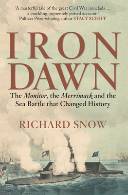 Iron Dawn: The Monitor, the Merrimack and the Sea Battle That Changed History - Snow, Richard