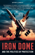 Iron Dome and the Politics of Protection: The Genesis of highly advanced mobile air defense system, Economic and Political Aspects, Operational Impact, Challenges, and Critiques Unveiled