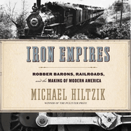 Iron Empires Lib/E: Robber Barons, Railroads, and the Making of Modern America