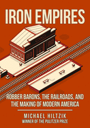 Iron Empires: Robber Barons, the Railroads, and the Making of Modern America