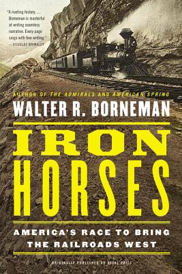 Iron Horses: America's Race to Bring the Railroads West - Borneman, Walter R