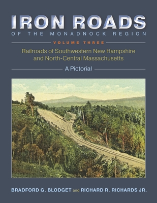 Iron Roads of the Monadnock Region, Volume Three: A Pictorial - Blodget, Bradford G, and Richards Jr, Richard R