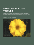 Ironclads in Action; A Sketch of Naval Warfare from 1855 to 1895, with Some Account of the Development of the Battleship in England by H.W. Wilson. with an Introd. by Captain A.T. Mahan; Volume 2