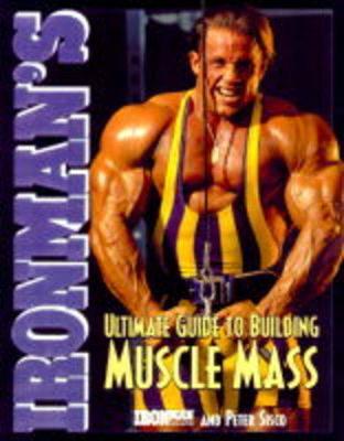 Ironman's Ultimate Guide to Building Muscle Mass - Ironman Magazine, and Sisco, Peter