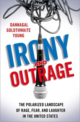 Irony and Outrage: The Polarized Landscape of Rage, Fear, and Laughter in the United States - Young, Dannagal Goldthwaite
