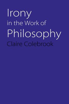 Irony in the Work of Philosophy - Colebrook, Claire, Professor