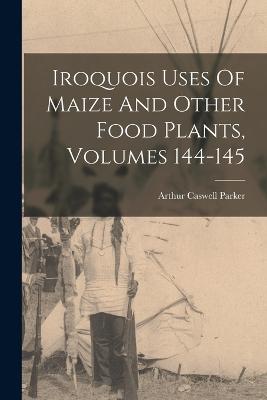 Iroquois Uses Of Maize And Other Food Plants, Volumes 144-145 - Parker, Arthur Caswell