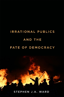 Irrational Publics and the Fate of Democracy: Volume 91 - Ward, Stephen J a