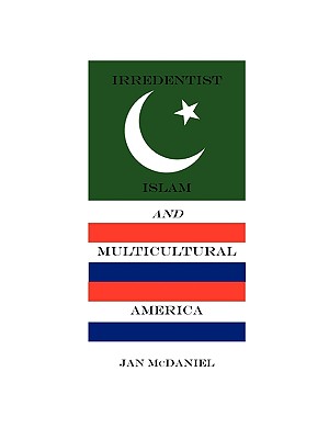 Irredentist Islam and Multicultural America - McDaniel, Jan