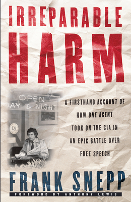 Irreparable Harm: A Firsthand Account of How One Agent Took on the CIA in an Epic Battle Over Free Speech - Snepp, Frank
