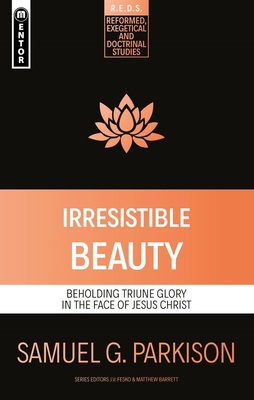 Irresistible Beauty: Beholding Triune Glory in the Face of Jesus Christ - Parkison, Samuel G