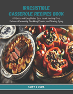 Irresistible Casserole Recipes Book: 60 Quick and Easy Dishes for a Heart Healthy Diet, Enhanced Immunity, Shedding Pounds, and Slowing Aging