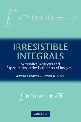 Irresistible Integrals: Symbolics, Analysis and Experiments in the Evaluation of Integrals - Boros, George, and Moll, Victor