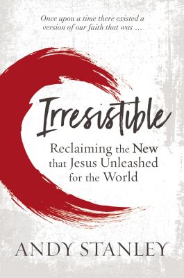 Irresistible: Reclaiming the New that Jesus Unleashed for the World - Stanley, Andy