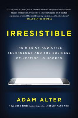 Irresistible: The Rise of Addictive Technology and the Business of Keeping Us Hooked - Alter, Adam
