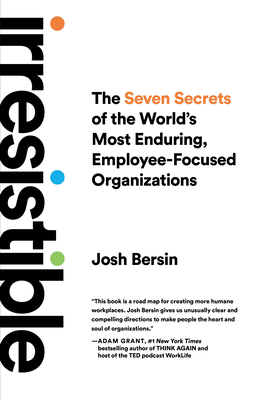 Irresistible: The Seven Secrets of the World's Most Enduring, Employee-Focused Organizations - Bersin, Josh