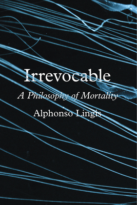 Irrevocable: A Philosophy of Mortality - Lingis, Alphonso