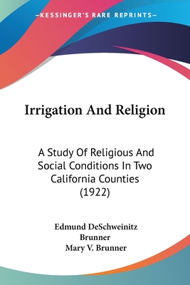 Irrigation And Religion: A Study Of Religious And Social Conditions In Two California Counties (1922) - Brunner, Edmund Deschweinitz, and Brunner, Mary V