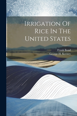 Irrigation Of Rice In The United States - Bond, Frank, and George H Keeney (Creator)