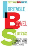 Irritable Bowel Solutions: The Essential Guide to Irritable Bowel Syndrome, Its Causes and Treatments