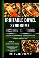 Irritable Bowel Syndrome (Ibs) Diet Cookbook: Delicious Low-Fodmap Recipes, And Gut-Friendly Foods For Reversing Symptoms, Reducing Bloating, Improving Digestive Health And More
