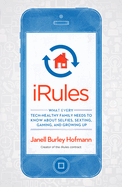 iRules: What Every Tech-Healthy Family Needs to Know about Selfies, Sexting, Gaming, and Growing Up