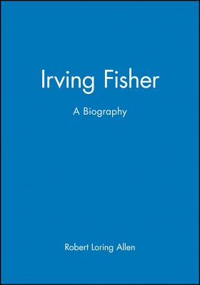 Irving Fisher: A Biography - Allen, Robert Loring