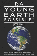 Is a Young Earth Possible?: How Science and History Point to a Youthful World and Why it Matters